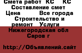 Смета работ. КС 2, КС 3. Составление смет › Цена ­ 500 - Все города Строительство и ремонт » Услуги   . Нижегородская обл.,Саров г.